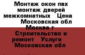 Монтаж окон пвх,монтаж дверей межкомнатных › Цена ­ 2 500 - Московская обл., Москва г. Строительство и ремонт » Услуги   . Московская обл.